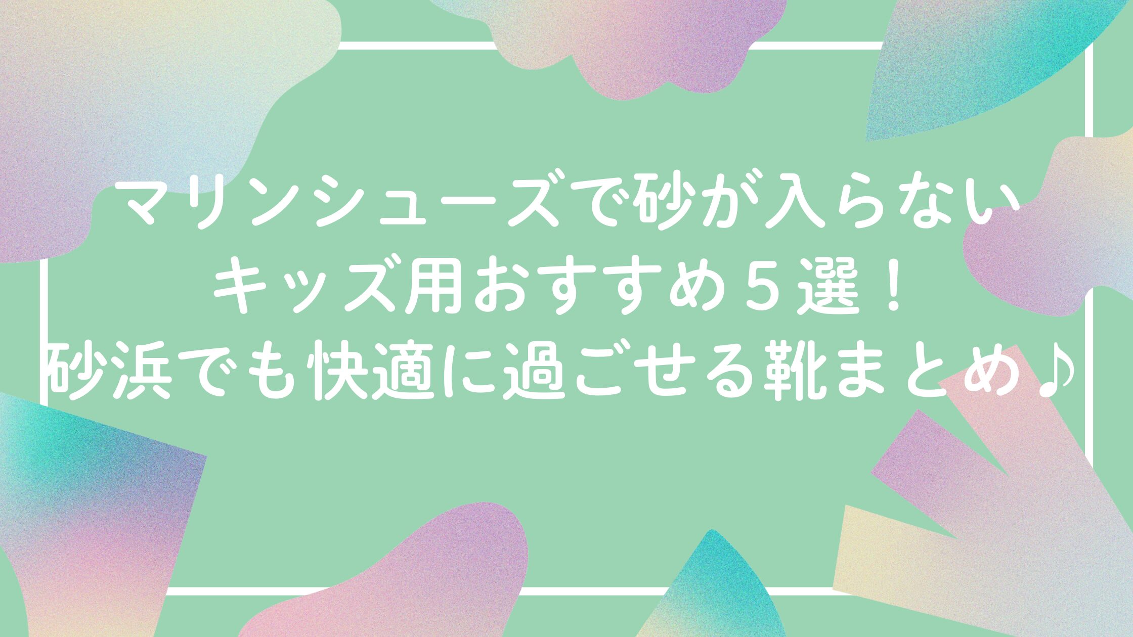 マリンシューズで砂が入らないキッズへおすすめ５選！砂浜でも快適に過ごせる靴まとめ♪