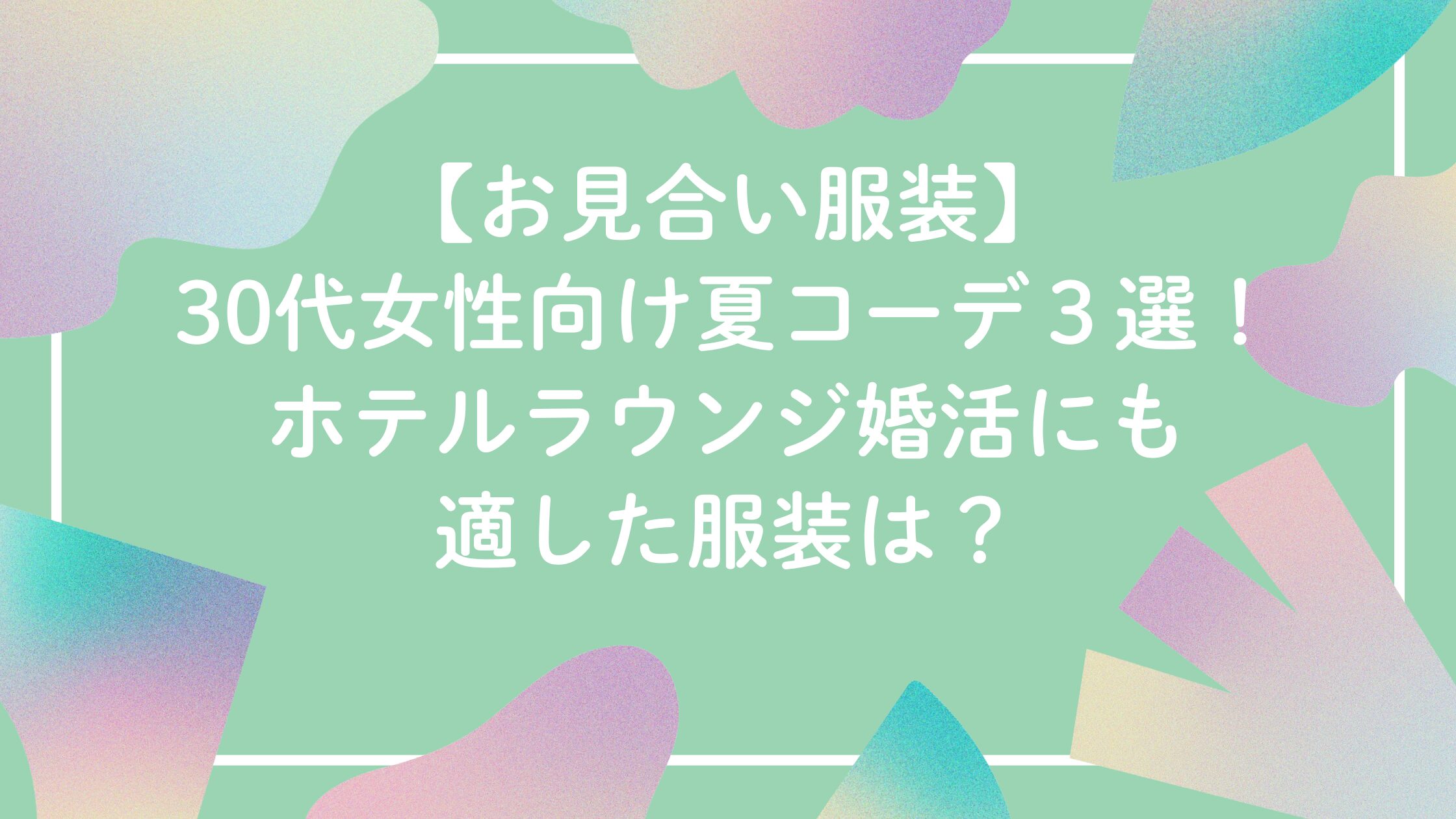 【お見合い服装】30代女性向け夏コーデ３選！ホテルラウンジ婚活にも適した服装。