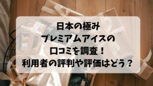 日本の極みプレミアムアイスの口コミを調査！利用者の評判や評価はどう？
