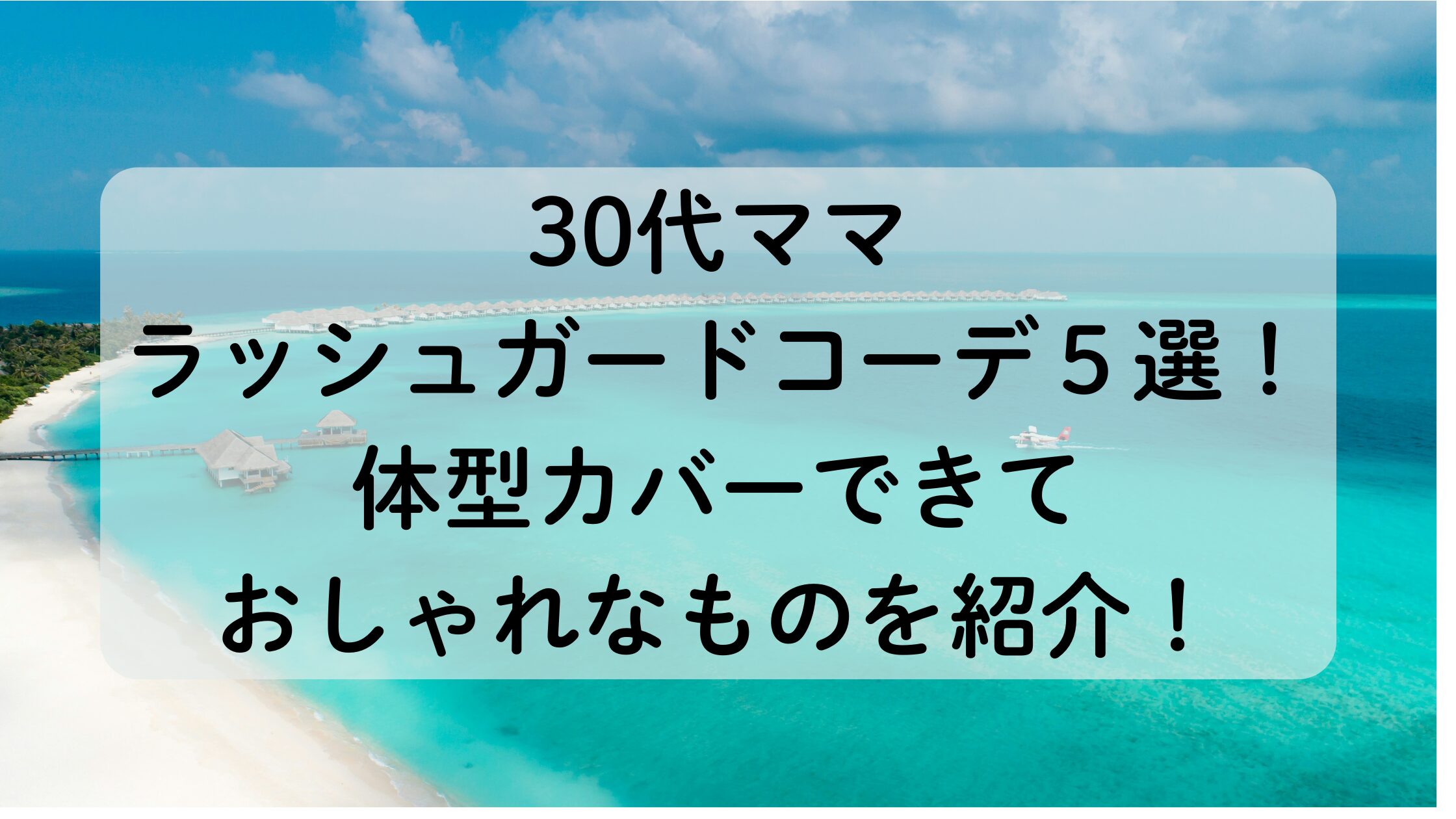 30代ママラッシュガードコーデ５選。体型カバーできておしゃれなラッシュガード