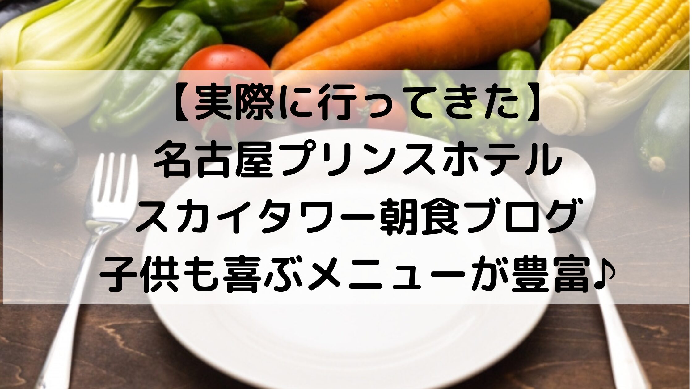 【実際に行ってきた】名古屋プリンスホテルスカイタワーの朝食ブログ！子供も喜ぶメニューが豊富♪