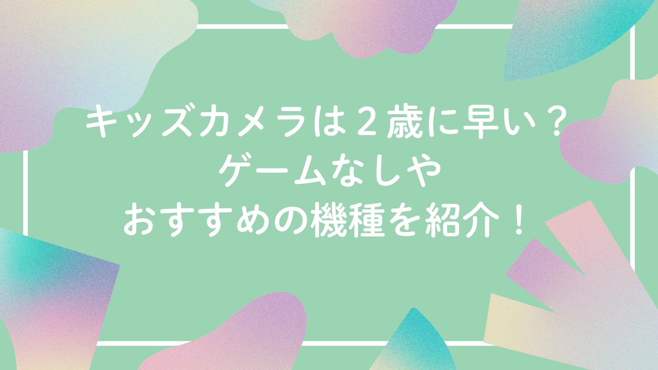 キッズカメラは2歳に早い