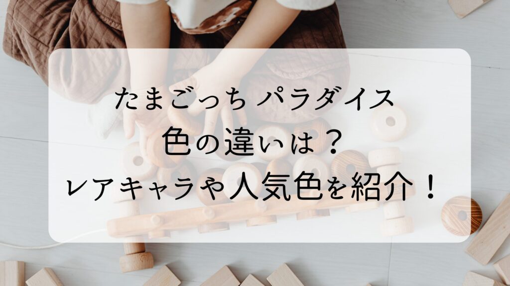 たまごっちパラダイスの色の違いは？レアキャラや人気色を紹介！