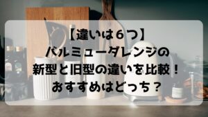 【違いは６つ】バルミューダレンジの新型と旧型の違いを比較！おすすめはどっち？