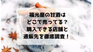 福光屋の甘酒はどこで売ってる？購入できる店舗と通販先を徹底調査！