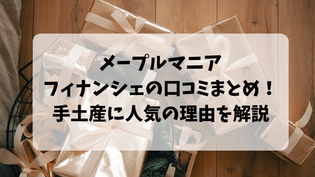 メープルマニアのフィナンシェの口コミまとめ！手土産に人気の理由を解説